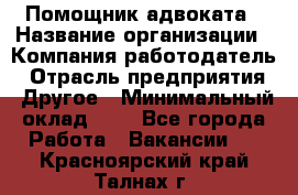 Помощник адвоката › Название организации ­ Компания-работодатель › Отрасль предприятия ­ Другое › Минимальный оклад ­ 1 - Все города Работа » Вакансии   . Красноярский край,Талнах г.